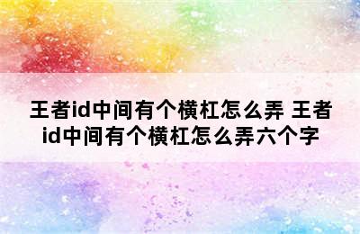 王者id中间有个横杠怎么弄 王者id中间有个横杠怎么弄六个字